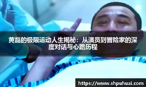 黄磊的极限运动人生揭秘：从演员到冒险家的深度对话与心路历程